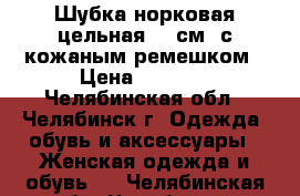 Шубка норковая цельная 80 см. с кожаным ремешком › Цена ­ 7 000 - Челябинская обл., Челябинск г. Одежда, обувь и аксессуары » Женская одежда и обувь   . Челябинская обл.,Челябинск г.